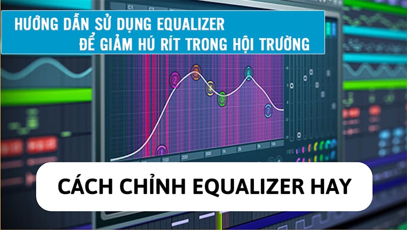 Chi tiết cách sử dụng Equalizer để giảm hú rít trong hội trường Chi tiết cách sử dụng Equalizer để giảm hú rít trong hội trường