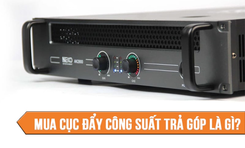 Mua cục đẩy công suất trả góp là gì?